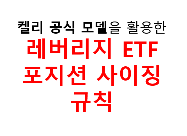 켈리 공식 모델을 활용한 레버리지 ETF 포지션 사이징 규칙 2 켈리 공식 모델을 활용한 레버리지 ETF 포지션 사이징 규칙