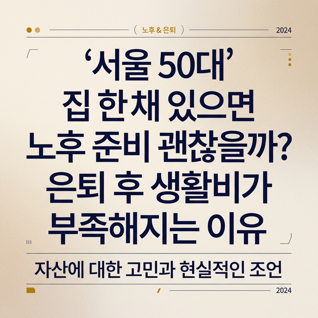 ai thumbnail typography 서울 50대 집 한채 있으면 노후 준비 괜찮을까 은퇴 후 생활비가 부족해지는 이유 1789470288