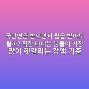 국민연금 받으면서 월급 받아도 될까? 직장 다니는 분들이 가장 많이 헷갈리는 감액 기준 7 eab5adebafbcec97b0eab888 ebb09bec9cbceba9b4ec849c ec9b94eab889 ebb09bec9584eb8f84 eb90a0eab98c eca781ec9ea5 eb8ba4eb8b88eb8a94 ebb684 1789340471