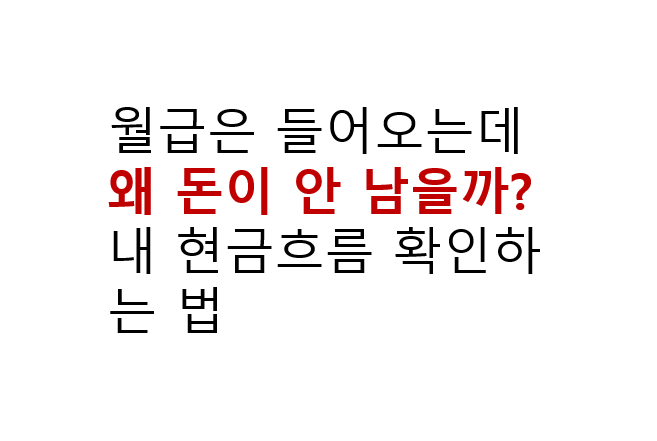 월급은 들어오는데 왜 돈이 안 남을까? 내 현금흐름 확인하는 법 2 월급은 들어오는데 왜 돈이 안 남을까? 내 현금흐름 확인하는 법