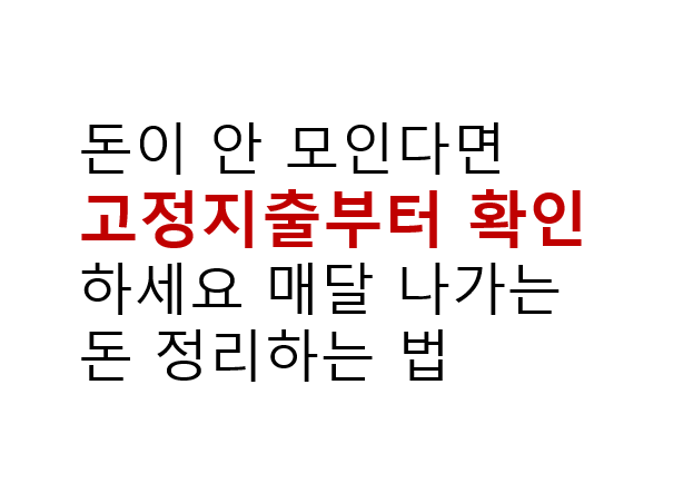돈이 안 모인다면 고정지출부터 확인하세요, 매달 나가는 돈 정리하는 법 2 돈이 안 모인다면
고정지출부터 확인하세요 매달 나가는 돈 정리하는 법