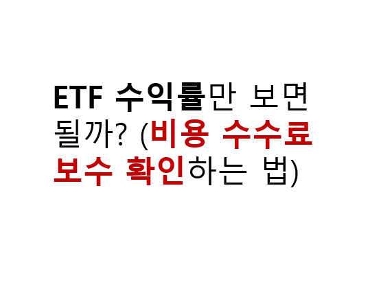 ETF 수익률만 보면 될까? (비용 수수료 보수 확인하는 법) 2 ETF 수익률만 보면 될까? (비용 수수료 보수 확인하는 법)
