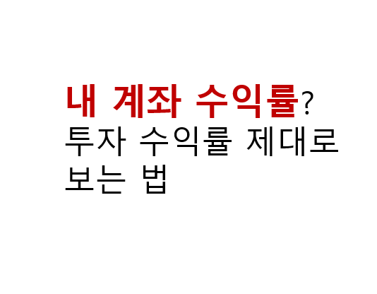 내 계좌 수익률? 투자 수익률 제대로 보는 법 2 내 계좌 수익률? 투자 수익률 제대로 보는 법