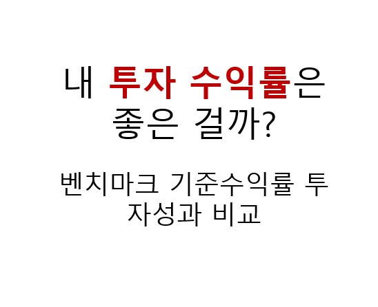 내 투자 수익률은 좋은 걸까? (벤치마크 기준수익률 투자성과 비교) 2 내 투자 수익률은 좋은 걸까?
벤치마크 기준수익률 투자성과 비교