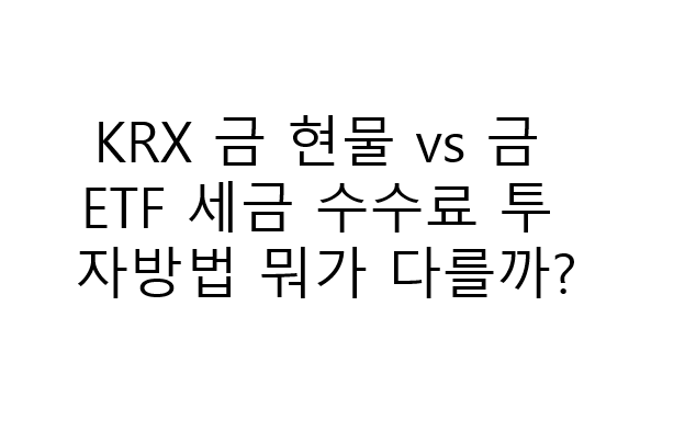 KRX 금 현물 vs 금 ETF 세금 수수료 투자방법 뭐가 다를까? 2 KRX 금 현물 vs 금 ETF 세금 수수료 투자방법 뭐가 다를까?