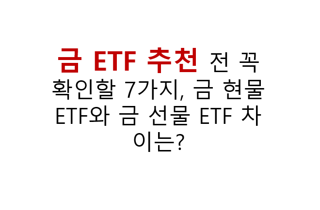 금 ETF 추천 전 꼭 확인할 7가지, 금 현물 ETF와 금 선물 ETF 차이는? 3 금 GOLD ETF추천