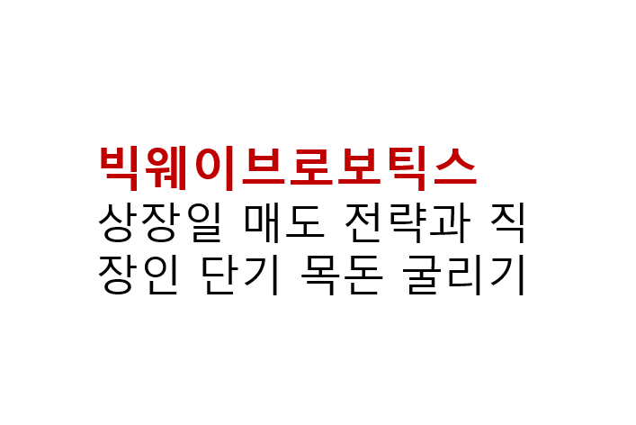 빅웨이브로보틱스 상장일 매도 전략과 직장인 단기 목돈 굴리기 4 빅웨이브로보틱스 상장일 매도 전략과 직장인 단기 목돈 굴리기