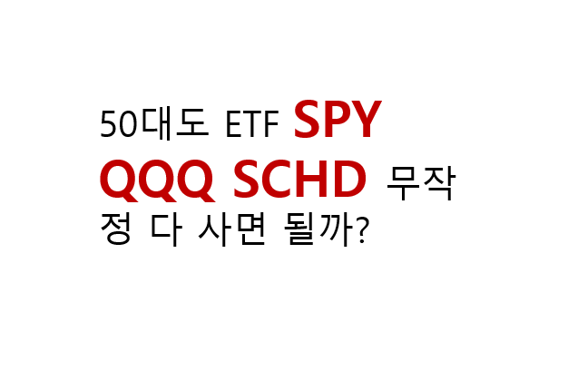 50대도 ETF SPY QQQ SCHD 무작정 다 사면 될까? 3 50대도 ETF SPY QQQ SCHD 무작정 다 사면 될까?