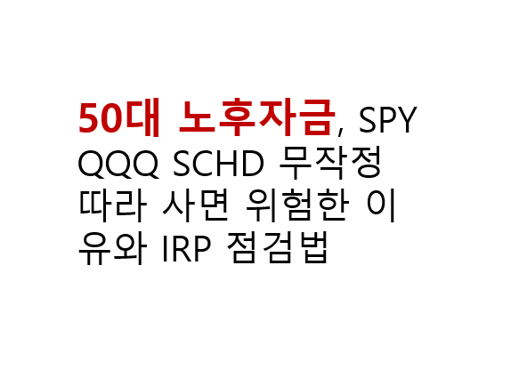 50대 노후자금, SPY QQQ SCHD 무작정 따라 사면 위험한 이유와 IRP 점검법 2 50대 노후자금, SPY QQQ SCHD 무작정 따라 사면 위험한 이유와 IRP 점검법