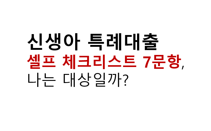 신생아 특례대출 셀프 체크리스트 7문항, 나는 대상일까? 2 신생아 특례대출
셀프 체크리스트 7문항, 나는 대상일까?