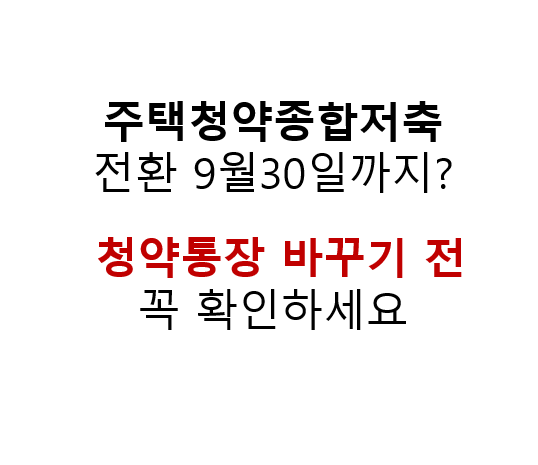 청약통장 해지할까? 서울 아파트 분양가 오르자 ‘청약 무용론’ 나오는 이유 5 주택청약종합저축
전환 9월30일까지?
청약통장 바꾸기 전 꼭 확인하세요