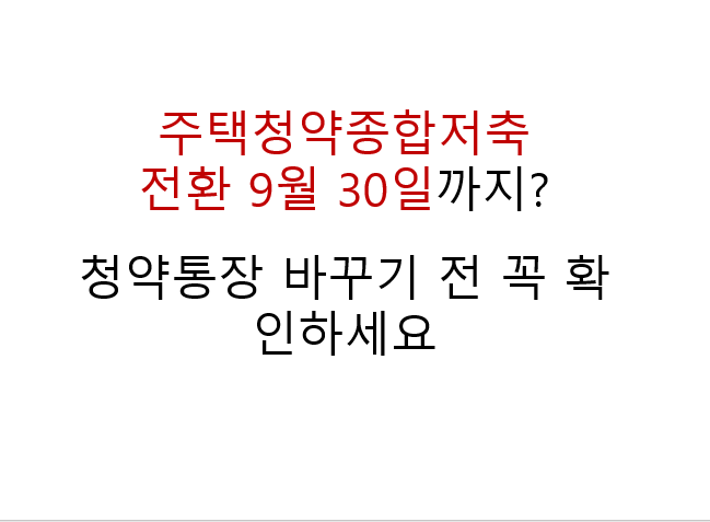주택청약종합저축 전환 9월 30일까지? 청약통장 바꾸기 전 꼭 확인하세요 3 주택청약종합저축
전환 9월 30일까지?
청약통장 바꾸기 전 꼭 확인하세요