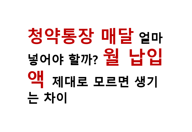 청약통장 매달 얼마 넣어야 할까? 월 납입액 제대로 모르면 생기는 차이 3 청약통장 매달 얼마 넣어야 할까? 월 납입액 제대로 모르면 생기는 차이