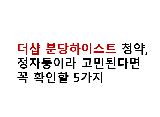 더샵 분당하이스트 청약, 정자동이라 고민된다면 꼭 확인할 5가지 4 더샵 분당하이스트 청약, 정자동이라 고민된다면 꼭 확인할 5가지