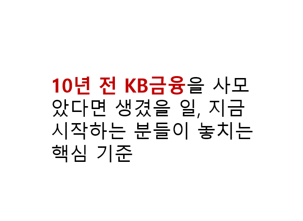 10년 전 KB금융을 모았다면 생겼을 일, 지금 시작하는 분들이 놓치는 핵심 기준 4 10년 전 KB금융을 사모았다면 생겼을 일, 지금 시작하는 분들이 놓치는 핵심 기준