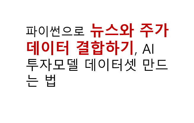 파이썬으로 뉴스와 주가 데이터 결합하기, AI 투자모델 데이터셋 만드는 법 2 파이썬으로 뉴스와 주가 데이터 결합하기, AI 투자모델 데이터셋 만드는 법