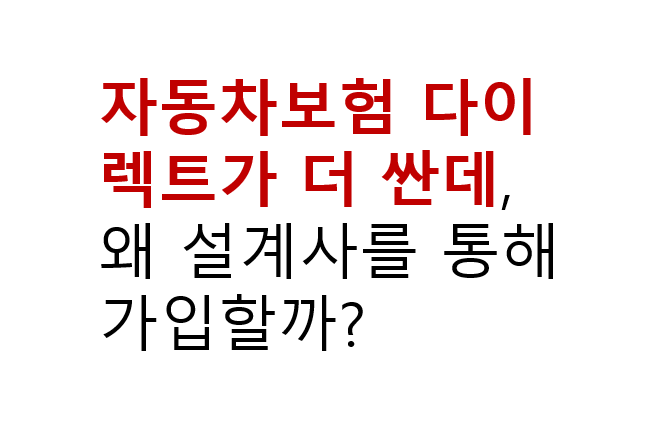 자동차보험 다이렉트가 더 싼데, 왜 설계사를 통해 가입할까? 2 자동차보험 다이렉트가 더 싼데, 왜 설계사를 통해 가입할까?