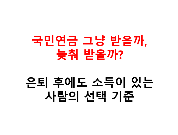 국민연금 그냥 받을까, 늦춰 받을까? 은퇴 후에도 소득이 있는 사람의 선택 기준 2 국민연금 그냥 받을까, 늦춰 받을까? 은퇴 후에도 소득이 있는 사람의 선택 기준