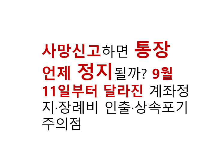 사망신고하면 통장은 언제 정지될까? 9월 11일부터 달라진 계좌정지·장례비 인출·상속포기 주의점 2 사망신고하면 통장 언제 정지될까? 9월 11일부터 달라진 계좌정지·장례비 인출·상속포기 주의점