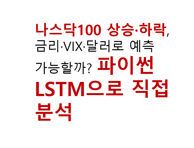 나스닥100 상승·하락, 금리·VIX·달러로 예측 가능할까? 파이썬 LSTM으로 직접 분석 2 나스닥100 상승·하락, 금리·VIX·달러로 예측 가능할까? 파이썬 LSTM으로 직접 분석