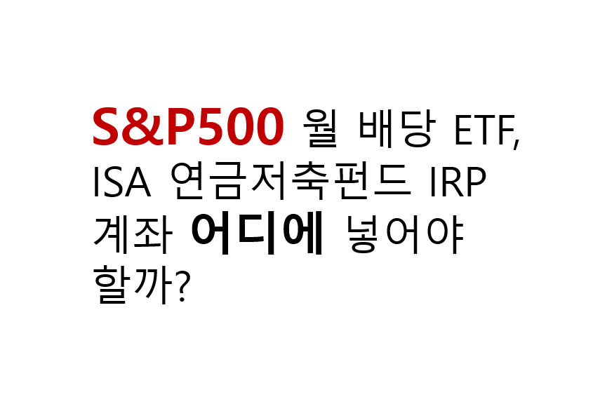 S&P500 월 배당 ETF ISA·연금저축·IRP 어디에 넣어야 할까? 2 S&P500 월 배당 ETF,
ISA 연금저축펀드 IRP계좌 어디에 넣어야 할까?