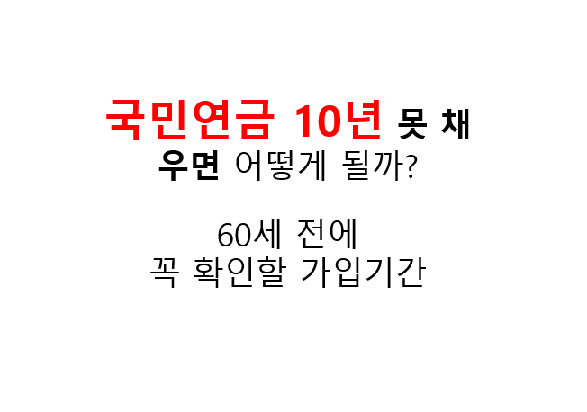 국민연금 10년 못채우면 어떻게 될까? 60세 전에 꼭 확인할 가입기간 2 국민연금 10년 못 채우면 어떻게 될까?
60세 전에
꼭 확인할 가입기간