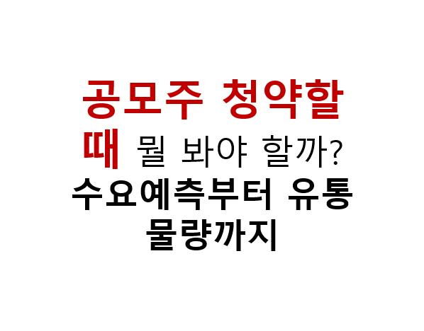 공모주 청약할 때 뭘 봐야 할까? 수요예측부터 유통물량까지 3 공모주 청약할 때 뭘 봐야 할까? 수요예측부터 유통물량까지