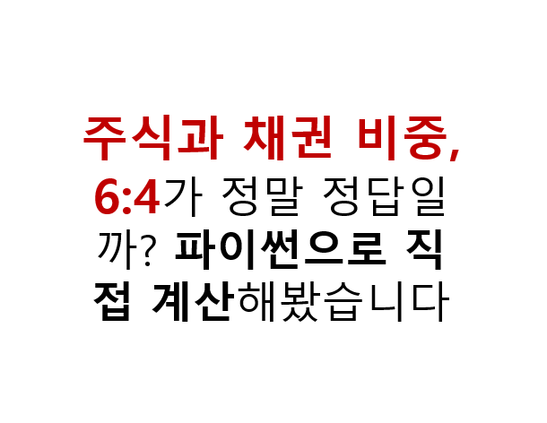 주식과 채권 비중 6:4가 정말 정답일까? 파이썬으로 직접 계산해봤습니다 2 주식과 채권 비중, 6:4가 정말 정답일까? 파이썬으로 직접 계산해봤습니다