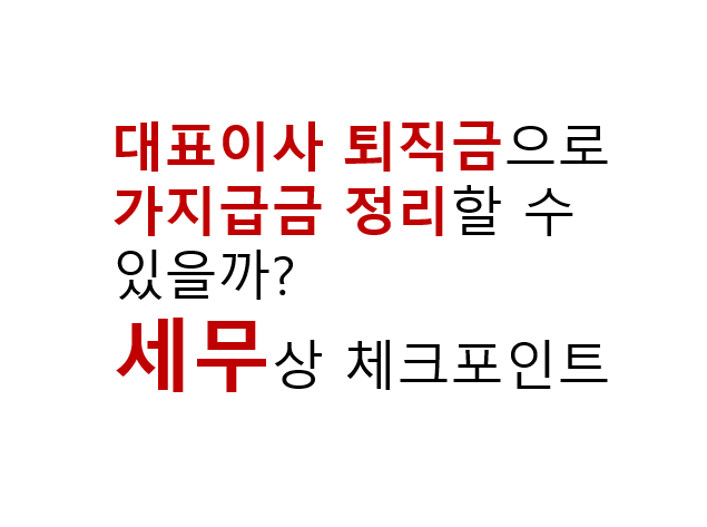 대표이사 퇴직금으로 가지급금 정리할 수 있을까? 세무상 체크포인트 2 대표이사 퇴직금으로 가지급금 정리할 수 있을까?
세무상 체크포인트